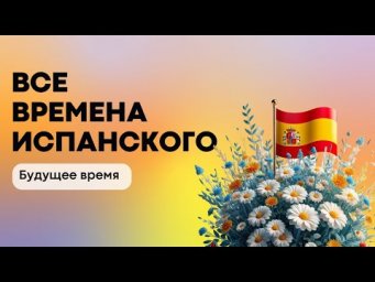 ВСЕ ВРЕМЕНА ИСПАНСКОГО ЯЗЫКА | БУДУЩЕЕ ВРЕМЯ