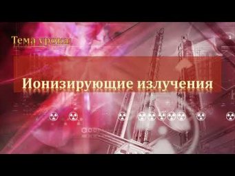 11-21. Ионизирующие излучения