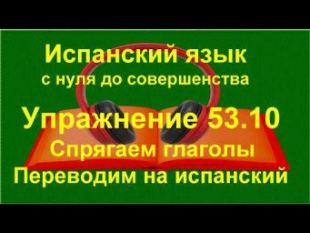 ✏️ Перевод на испанский язык: построение предложений и контроль форм | упражнение 53.10
