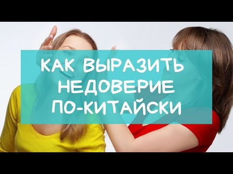 Как выразить недоверие по-китайски Как выразить недоверие по-китайски