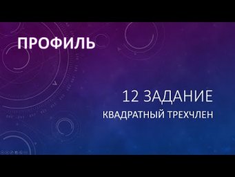 12 задание - КВАДРАТНЫЙ ТРЕХЧЛЕН