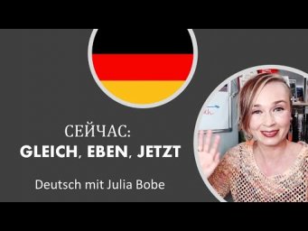 Сейчас: Gleich, eben, jetzt.