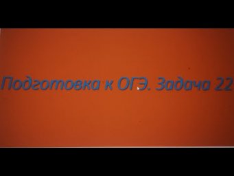 Подготовка к ОГЭ. Задача 22.