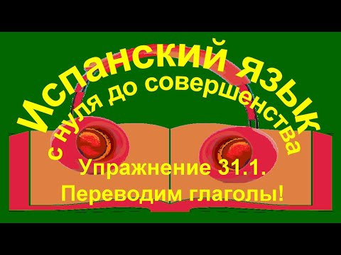 Упражнение 31.1. Учим глаголы. Переведи на испанский язык.