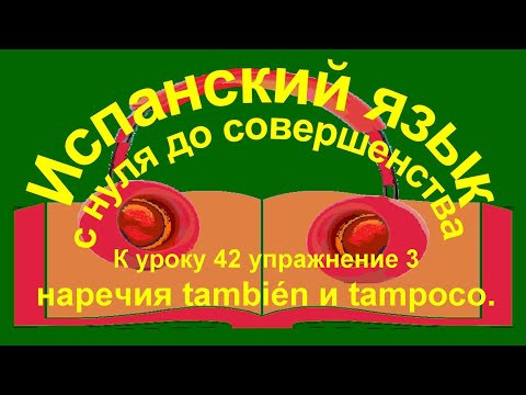 К уроку 42 упражнение 3. Наречия también и tampoco. К уроку 42 упражнение 3. Наречия también и tampoco.