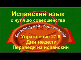 ✏️ Испанский язык с нуля | Практика дней недели и спряжения | Упражнение 27.6 /длинное/