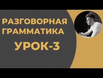Курс Разговорной Грамматики. РЕКОМЕНДУЮ! Урок-3