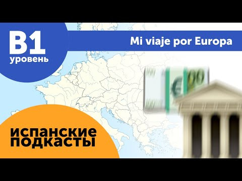 Подкасты на испанском языке ДЛЯ ПРОДОЛЖАЮЩИХ: Mi viaje por Europa  Мое путешествие по Европе