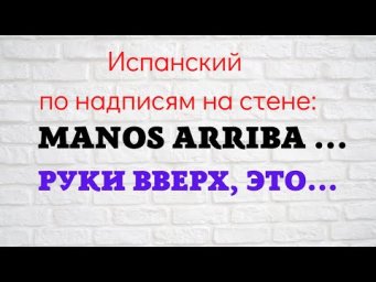 Испанский по надписям на стене. "Manos arriba,..." "Руки вверх, это ..."