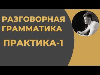 Разговорная Грамматика - Практика (1 и 2 уроки)