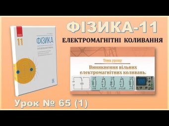 ФІЗИКА-11 | Урок 65 (1) | Виникнення вільних електромагнітних коливань.