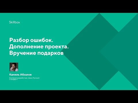 Разбор ошибок. Дополнение проекта. Вручение подарков
