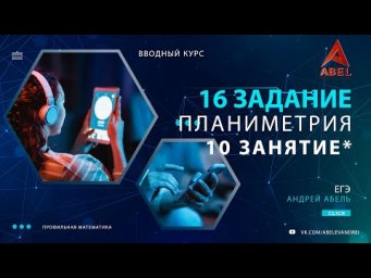 16 задание. 10 занятие (10 занятий) - ГОДОВОЙ КУРС ПРОФИЛЬ ЕГЭ 2023 Абель / Математика ЕГЭ