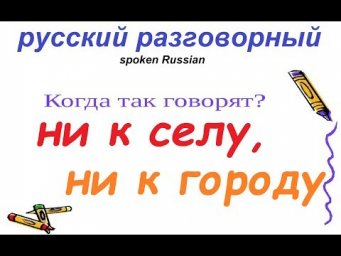 № 501 Русский разговорный: НИ К СЕЛУ НИ К ГОРОДУ