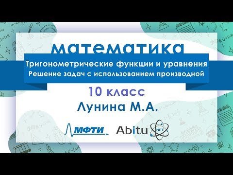 Лекторий ЗФТШ. М-10. Тригонометрические функции и уравнения. Решение задач с помощью производной