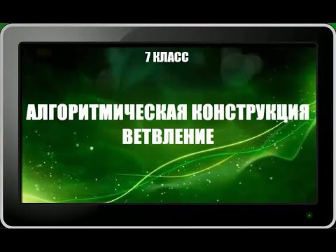 УРОК 13.  Алгоритмическая конструкция ВЕТВЛЕНИЕ (7 класс)