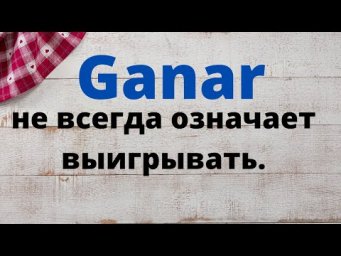 Испанский язык. Ganar не всегда означает выигрывать.