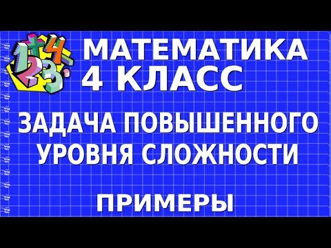 ЗАДАЧА ПОВЫШЕННОГО УРОВНЯ СЛОЖНОСТИ. Примеры | МАТЕМАТИКА 4 класс ЗАДАЧА ПОВЫШЕННОГО УРОВНЯ СЛОЖНОСТИ. Примеры | МАТЕМАТИКА 4 класс