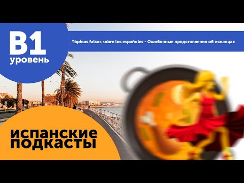 Подкасты на испанском языке ДЛЯ ПРОДОЛЖАЮЩИХ: T&oacute;picos sobre los espa&ntilde;oles  Представления об испанцах