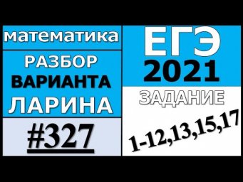Разбор Варианта Ларина №327 (№1-12,13,15,17) ЕГЭ 2021.