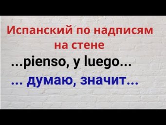 Испанский по надписям на стене. "...pienso,y luego..."  "... думаю... , следовательнo ..."