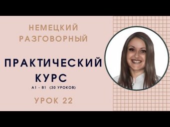 НЕМЕЦКИЙ ЯЗЫК. ПРАКТИЧЕСКИЙ КУРС НЕМЕЦКОГО РАЗГОВОРНОГО ЯЗЫКА. УРОК 22
