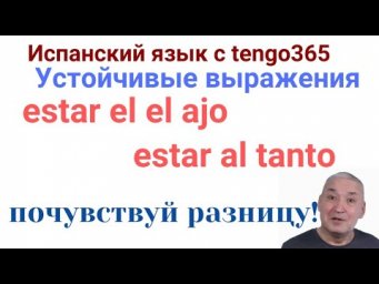 Испанский язык. Устойчивые выражения  ESTAR EN EL AJO и ESTAR AL TANTO - схожести и отличия.