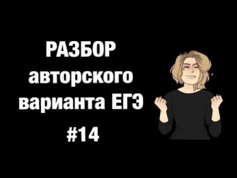 Разбор авторского варианта ЕГЭ #14 Разбор авторского варианта ЕГЭ #14