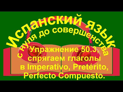Упражнение 50.3. Спряжение глаголы в Imperativo, Pretérito, Perfecto Compuesto. Упражнение 50.3. Спряжение глаголы в Imperativo, Pretérito, Perfecto Compuesto.