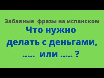Испанский язык. Забавные фразы на испанском. Что делать с деньгами....