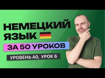 НЕМЕЦКИЙ ЯЗЫК ЗА 50 УРОКОВ. УРОК 6 (56). НЕМЕЦКИЙ С НУЛЯ УРОКИ НЕМЕЦКОГО ЯЗЫКА ДЛЯ НАЧИНАЮЩИХ A0