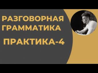Разговорная Грамматика - Практика-4 (после 6 урока)