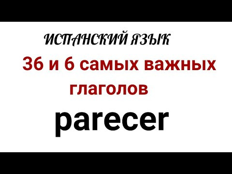 Испанский язык.36 и 6 самых нужных испанских глаголов. Глагол PARECER :значения, применения и фразы.