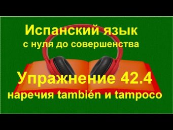 ✏️ Испанский язык с нуля: tambi&eacute;n и tampoco | наречия | упражнение 42.4