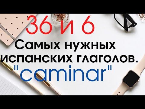 Испанский язык. 36 и 6 самых применяемых глаголов. Глагор "CAMINAR".