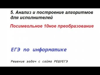 Решение задач с РЕШУЕГЭ. 5. Анализ алгоритмов для исполнителей. Посимвольное 10тичное преобразование