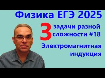 Физика ЕГЭ 2025 Три задачи разной сложности №18 Электромагнитная индукция