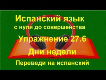 ✏️ Испанский язык с нуля | Дни недели и глаголы в настоящем времени | Упражнение 27.6