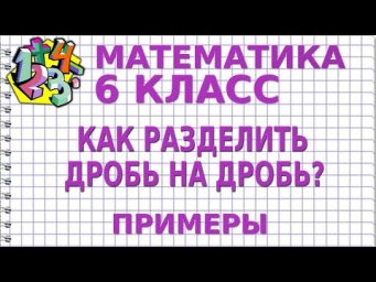 КАК РАЗДЕЛИТЬ ДРОБЬ НА ДРОБЬ? Примеры | МАТЕМАТИКА 6 класс