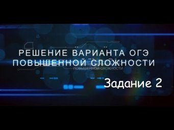 Решение варианта повышенного уровня ОГЭ. Задание 2