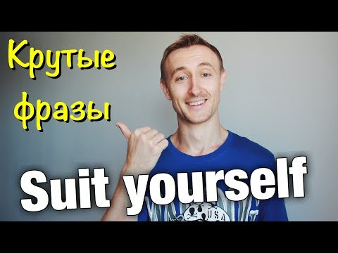 Крутые фразы: SUIT YOURSELF
