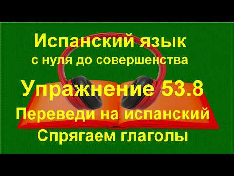 ✏️ Перевод на испанский язык: формы глаголов и смысловые связи | упражнение 53.8 ✏️ Перевод на испанский язык: формы глаголов и смысловые связи | упражнение 53.8