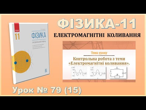 ФІЗИКА-11 | Урок 79 (15) | Контрольна робота з теми &laquo;Електромагнітні коливання&raquo;