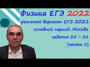 Физика ЕГЭ 2022 Реальный вариант основного периода ЕГЭ 2021, разбор заданий 25 - 32 (часть 2)