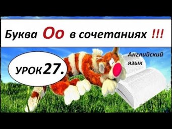 КАК НАУЧИТЬСЯ ЧИТАТЬ НА АНГЛИЙСКОМ. УРОК 27. БУКВА Оо в сочетаниях.