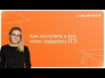 Как поступить в вуз, если "завален" ЕГЭ?