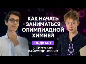 КАК НАЧАТЬ ЗАНИМАТЬСЯ ОЛИМПИАДНОЙ ХИМИЕЙ? | Подкаст с Тимуром Хайрутдиновым