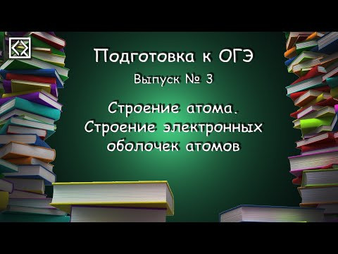 Подготовка к ОГЭ. Выпуск № 3 "Строение атома. Строение электронных оболочек атомов"