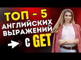 Лучшие АНГЛИЙСКИЕ ВЫРАЖЕНИЯ С ГЛАГОЛОМ "GET"!