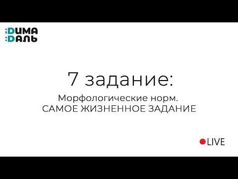 7 задание: морфологические нормы. САМОЕ ЖИВОЕ ЗАДАНИЕ